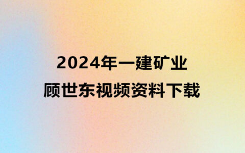 顾世东2024年一建矿业视频资料下载（一建矿业精讲视频）