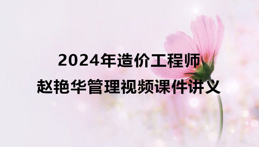 2024年赵艳华造价工程师管理视频课件讲义pdf