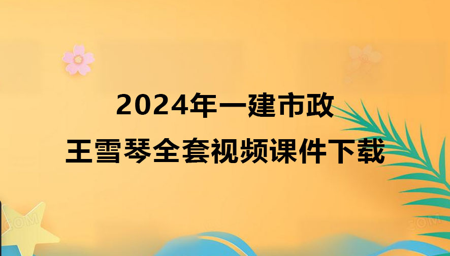 王雪琴2024年一建市政全套视频课件下载