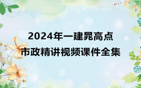 2024年一建晁高点市政精讲视频课件全集百度云网盘