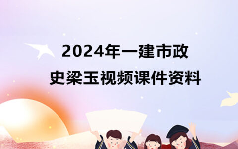 2024年史梁玉一建市政视频课件（一建视频资料网盘下载）