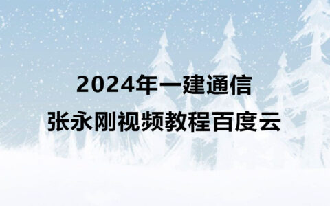 2024年一建通信张永刚视频教程百度云网盘下载