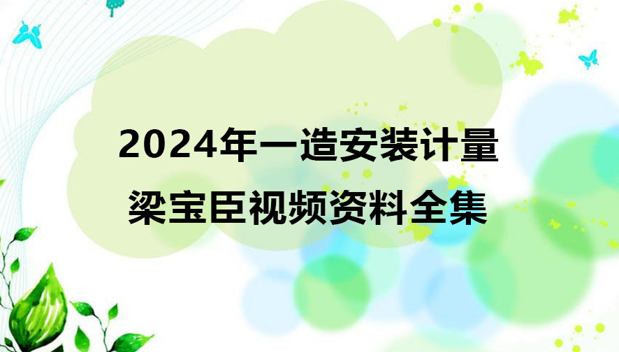 梁宝臣2024年一造安装计量视频资料全集百度云网盘