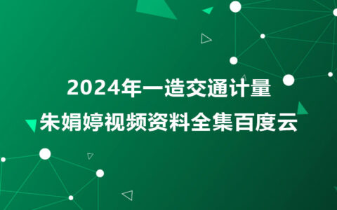 2024年一造交通计量朱娟婷视频资料全集百度云网盘