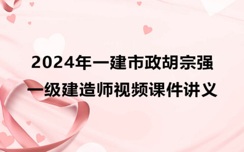 2024年一建市政胡宗强考试视频教程（一级建造师视频讲义）