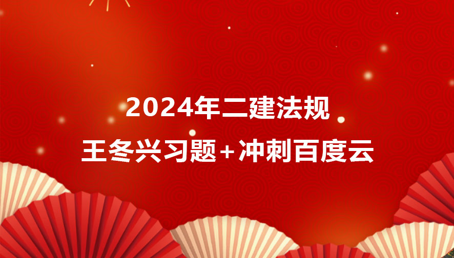 2024年二建法规视频讲义-王冬兴二建习题+冲刺百度云