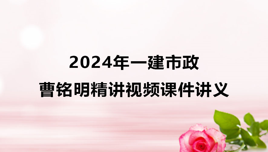 曹铭明2024年一建市政实务精讲视频课件讲义百度云网盘