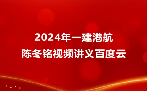 陈冬铭2024年一建港航视频讲义百度云（精讲班全集）