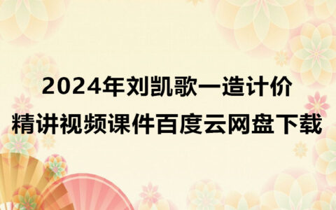 刘凯歌一造计价2024年精讲视频课件百度云网盘下载