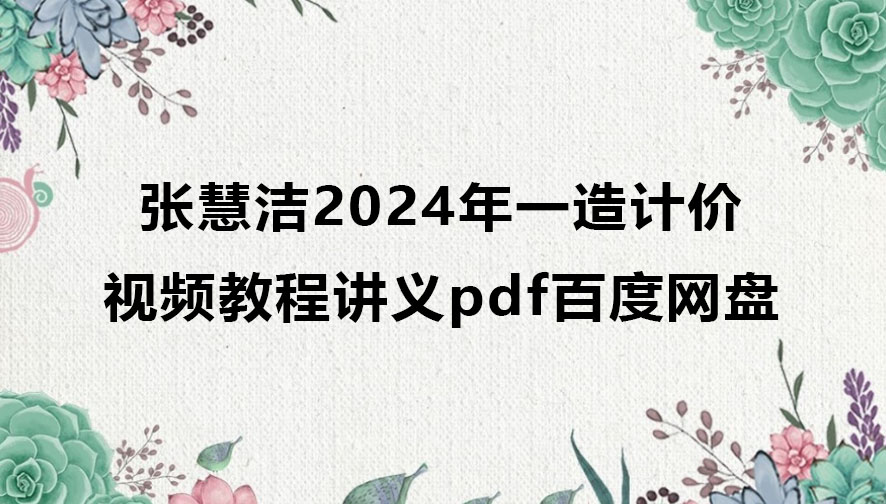 张慧洁2024年一造计价考试视频教程讲义pdf百度网盘