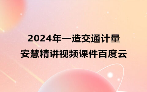 安慧一级造价师视频课件百度云（2024年一造交通计量全套视频）
