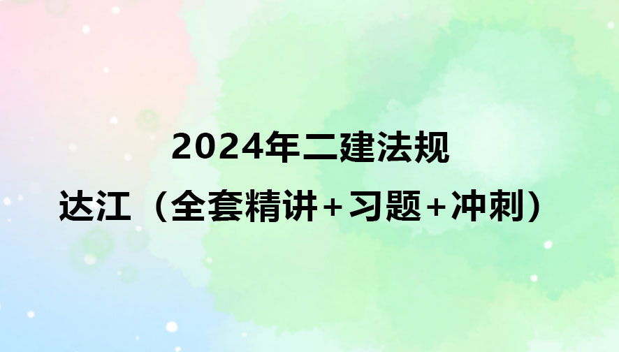 2024年二建法规达江视频课件讲义（全套精讲+习题+冲刺）