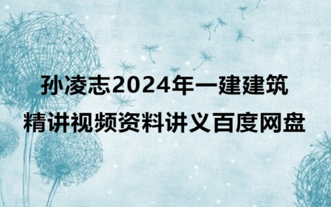 孙凌志2024年一建建筑实务精讲视频资料讲义百度网盘