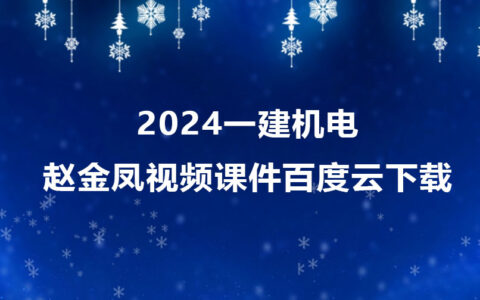 2024一建机电赵金凤视频合集（一级建造师视频课件百度云下载）
