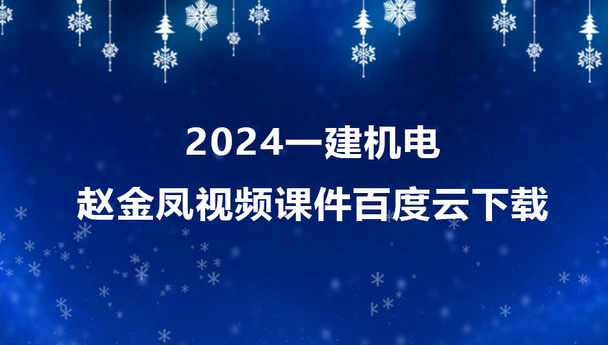 2024一建机电赵金凤视频合集（一级建造师视频课件百度云下载）