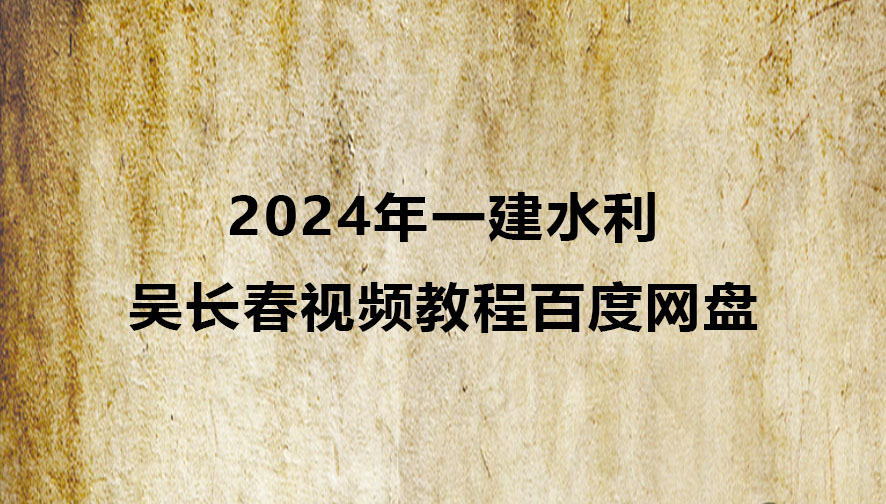 吴长春2024年一建水利视频教程百度网盘下载