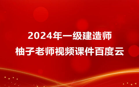 2024年柚子老师一级建造师视频课件百度云（一建民航全套视频）