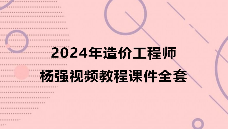 杨强2024年造价工程师视频教程（造价管理视频课件全套）
