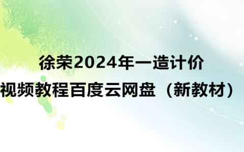 徐荣2024年一造计价视频教程百度云网盘（新教材）