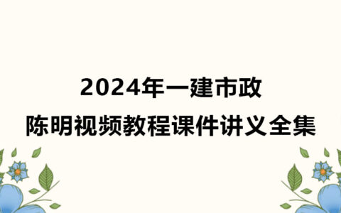 陈明2024年一建市政视频教程全集（一级建造师视频课件讲义）