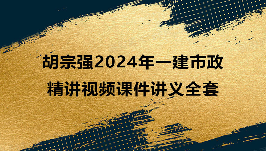 胡宗强2024年一建市政实务精讲视频课件讲义全套