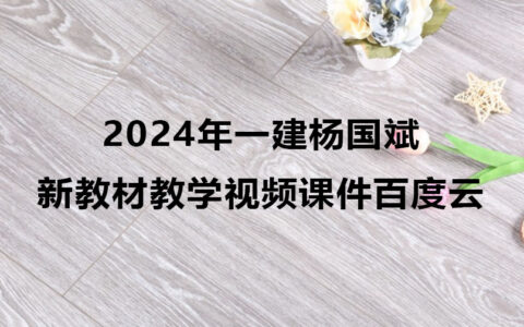 2024年一建杨国斌新教材教学视频（一建建筑视频课件百度云）