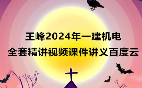 王峰2024年一建机电全套精讲视频课件讲义百度云