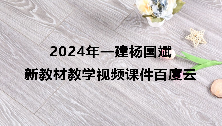 2024年一建杨国斌新教材教学视频（一建建筑视频课件百度云）