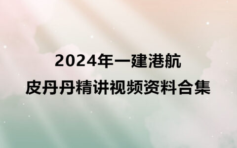 2024年一建港航皮丹丹精讲视频资料合集百度云