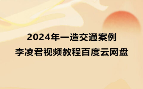李凌君2024年一造交通案例视频教程百度云网盘（新教材）