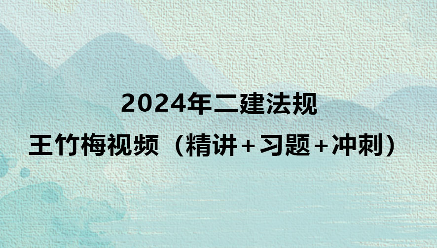 王竹梅2024年二建法规视频百度云（精讲+习题+冲刺）