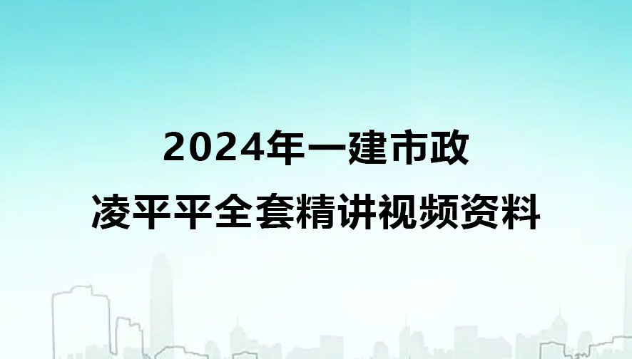 2024年一建市政凌平平全套精讲视频资料百度云网盘