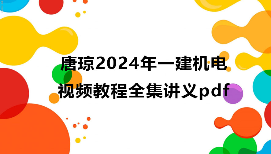 唐琼2024年一建机电视频教程全集（一级建造师视频讲义pdf）