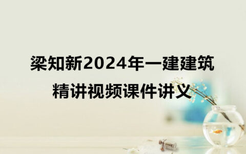 梁知新2024年一建建筑实务精讲视频课件讲义