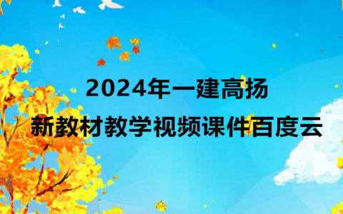 2024年一建高扬新教材教学视频（一建机电视频课件百度云）