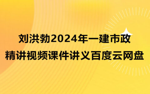 刘洪勃2024年一建市政实务精讲视频课件讲义百度云网盘