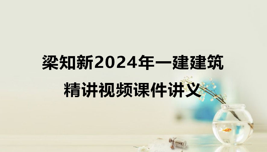 梁知新2024年一建建筑实务精讲视频课件讲义