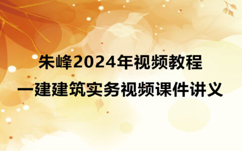 朱峰2024年一级建造师视频教程（一建建筑实务视频课件讲义）