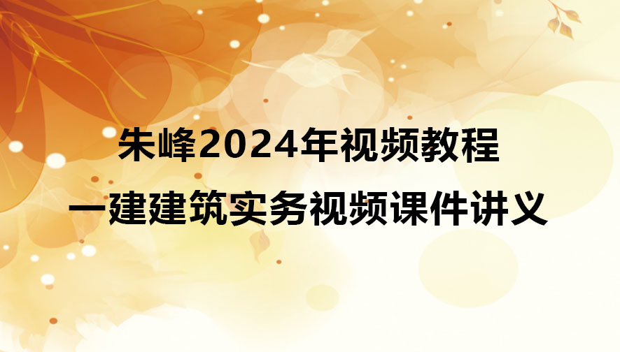 朱峰2024年一级建造师视频教程（一建建筑实务视频课件讲义）