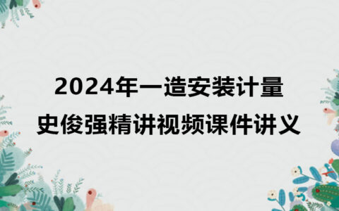 史俊强2024年一造安装计量精讲视频课件讲义pdf完整版