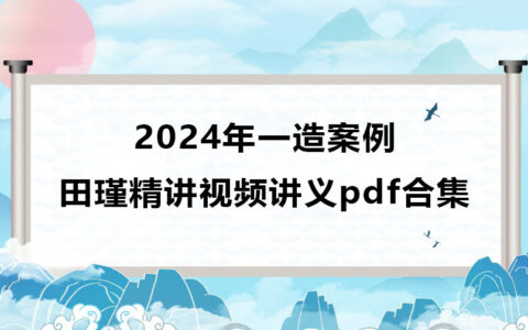田瑾2024年一造案例精讲视频合集（造价工程师视频讲义pdf）