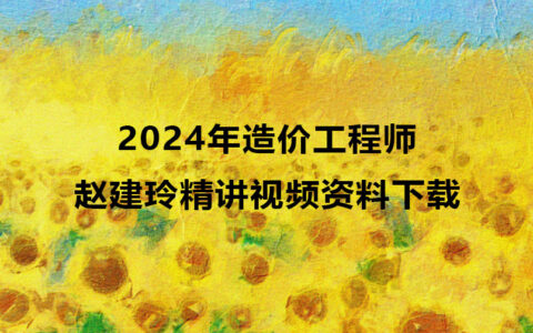 赵建玲2024年造价工程师视频资料下载（造价水利计量精讲视频）
