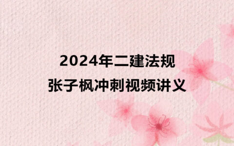 2024年二建法规张子枫最新冲刺视频讲义百度网盘下载