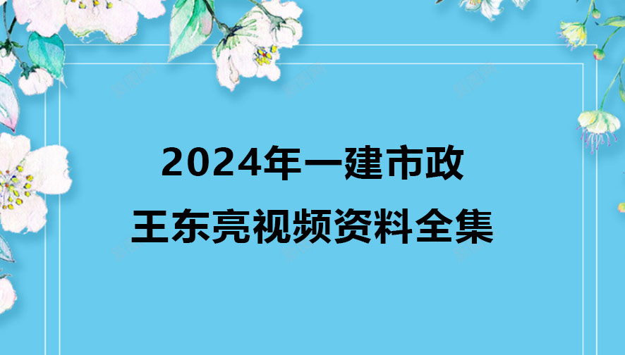 王东亮2024年一建市政视频资料百度云（精讲班全集）