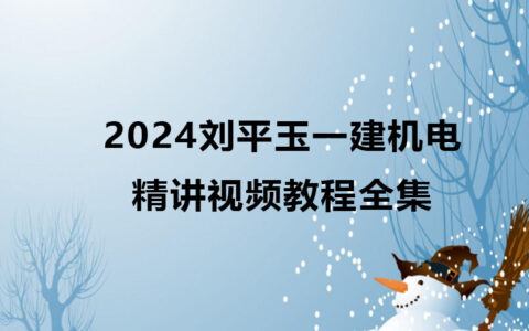 2024刘平玉一建机电实务精讲视频教程全集百度云网盘