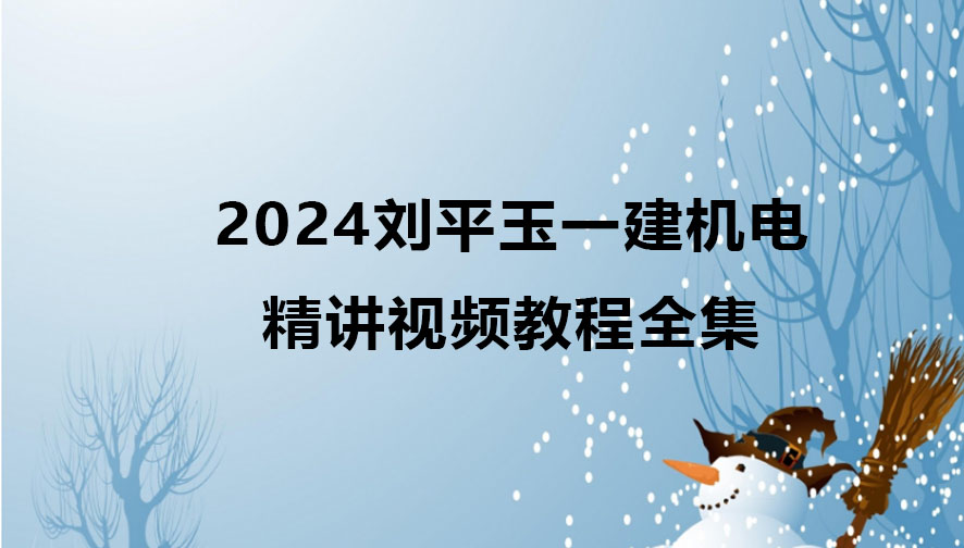2024刘平玉一建机电实务精讲视频教程全集百度云网盘