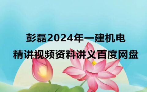 彭磊2024年一建机电实务精讲视频资料讲义百度网盘