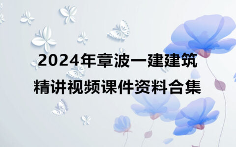 2024年章波一建建筑精讲视频课件（一级建造师视频资料合集）