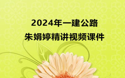 一级建造师朱娟婷精讲视频课件百度云（2024年一建公路全套视频）