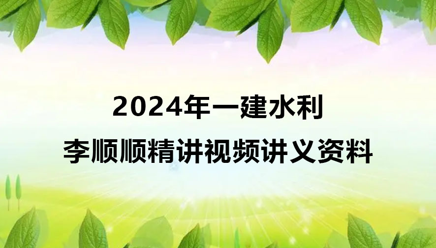 2024年一建李顺顺水利精讲视频讲义资料百度网盘